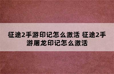 征途2手游印记怎么激活 征途2手游屠龙印记怎么激活